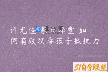 许尤佳 家长课堂 如何有效改善孩子抵抗力