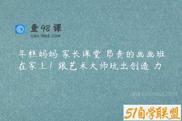 年糕妈妈 家长课堂 昂贵的画画班在家上！跟艺术大师玩出创造 力