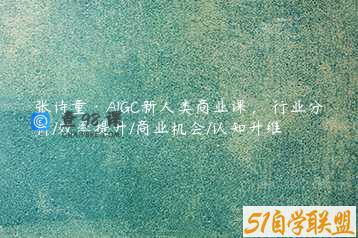 张诗童·AIGC新人类商业课，​行业分析/效率提升/商业机会/认知升维