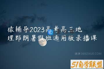 猿辅导2023高考高三地理郎朗暑假班通用版录播课