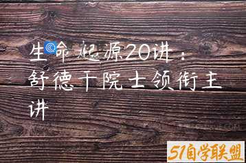 生命起源20讲：舒德干院士领衔主讲