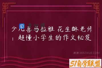 少儿喜马拉雅 花生酥老师：超懂小学生的作文秘笈