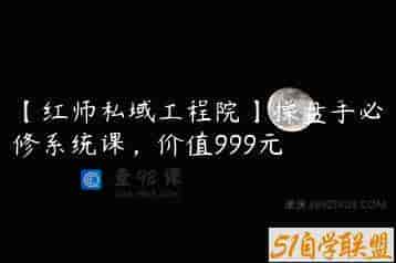 【红师私域工程院】操盘手必修系统课，价值999元
