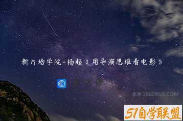 新片场学院-杨超《用导演思维看电影》