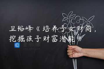 卫裕峰《培养子女财商，挖掘孩子财富潜能》