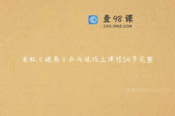 米粒《破局》乒乓球线上课程54节完整