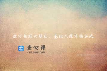 教你拍好女朋友，基础人像外拍实战