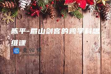 陈平-眉山剑客的跨学科思维课