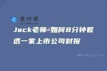 Jack老师-如何8分钟看透一家上市公司财报
