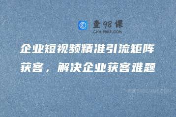 企业短视频精准引流矩阵获客，解决企业获客难题