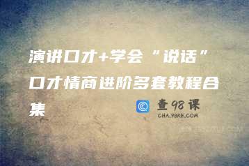 演讲口才+学会“说话”口才情商进阶多套教程合集