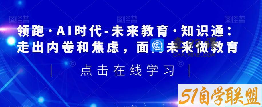 领跑·AI时代-未来教育·知识通：走出内卷和焦虑，面向未来做教育