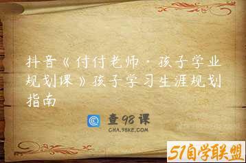 抖音《付付老师·孩子学业规划课》孩子学习生涯规划指南