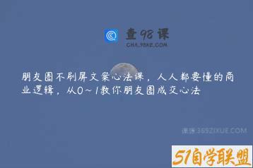 朋友圈不刷屏文案心法课，人人都要懂的商业逻辑，从0~1教你朋友圈成交心法