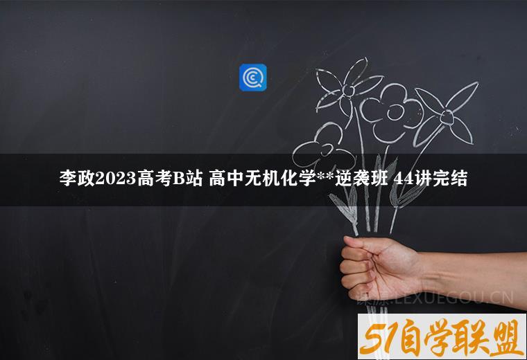 李政2023高考B站 高中无机化学**逆袭班 44讲完结