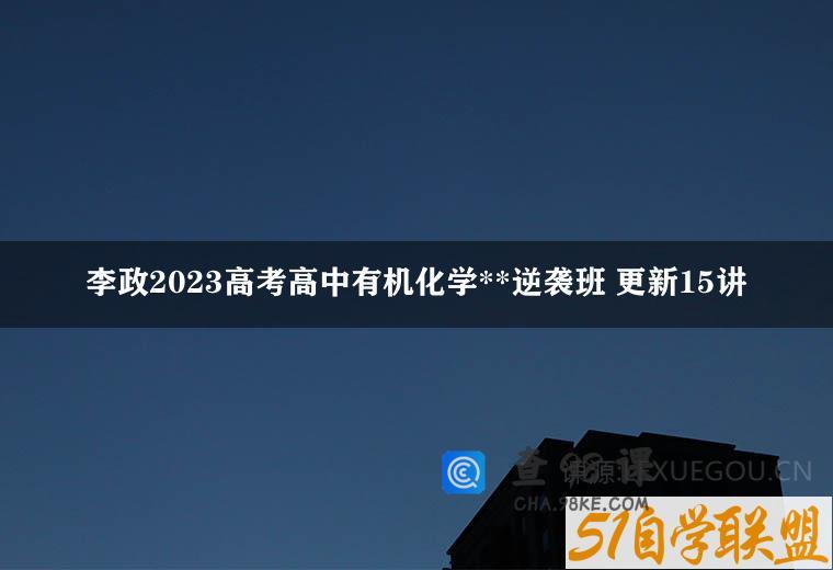 李政2023高考高中有机化学**逆袭班 更新15讲