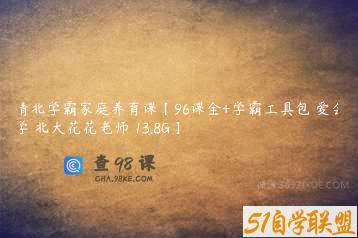 清北学霸家庭养育课【96课全+学霸工具包 爱会学 北大花花老师 13.8G】