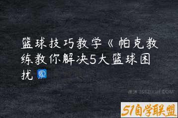 篮球技巧教学《帕克教练教你解决5大篮球困扰》