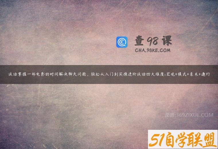 谈话掌握一部电影的时间解决聊天问题，轻松从入门到实操进阶谈话四大维度:宏观+模式+柔术+邀约