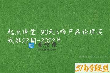 起点课堂-90天B端产品经理实战班22期-2022年
