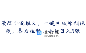 漫改小说推文,一键生成原创视频,暴力拉新,小白日入3张