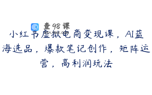 小红书虚拟电商变现课，AI蓝海选品，爆款笔记创作，矩阵运营，高利润玩法
