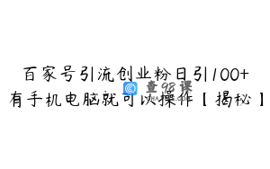 百家号引流创业粉日引100+有手机电脑就可以操作【揭秘】