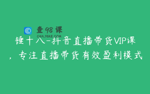锤十八-抖音直播带货VIP课,专注直播带货有效盈利模式
