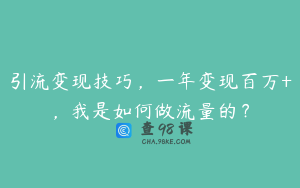 引流变现技巧，一年变现百万+，我是如何做流量的？