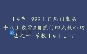 【4节-￥999】自然门鬼头手线上教学#自然门四大核心功法之一-节数【4】_-1