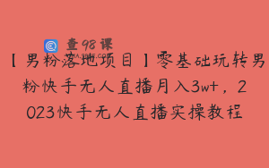 【男粉落地项目】零基础玩转男粉快手无人直播月入3w+，2023快手无人直播实操教程