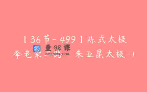 【36节-￥499】陈式太极拳老架二路_朱亚昆太极-1
