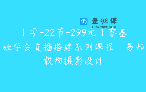【学-22节-299元】零基础学会直播搭建系列课程_易邦载物摄影设计