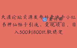 天涯论坛资源发布抖音快手小红书神仙帖子引流、变现项目,日入300到800比较稳定