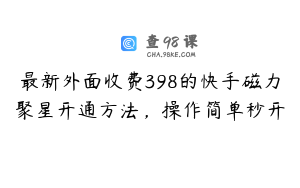最新外面收费398的快手磁力聚星开通方法，操作简单秒开
