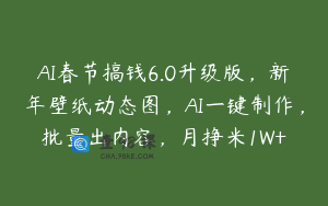 AI春节搞钱6.0升级版，新年壁纸动态图，AI一键制作，批量出内容，月挣米1W+