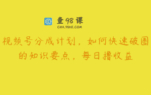 视频号分成计划，如何快速破圈的知识要点，每日撸收益