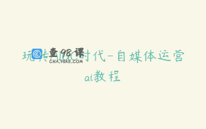 玩转AIGC时代-自媒体运营ai教程