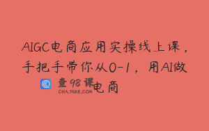 AIGC电商应用实操线上课，手把手带你从0-1，用AI做电商