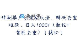 短剧推广分销新玩法，解决去重难题，日入1000+（教程+智能去重）【揭秘】