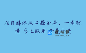 AI自媒体风口掘金课，一看就懂・马上能用・全是干货