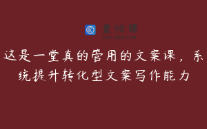 这是一堂真的管用的文案课，系统提升转化型文案写作能力