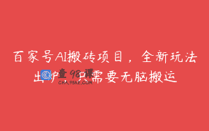 百家号AI搬砖项目，全新玩法出炉，只需要无脑搬运