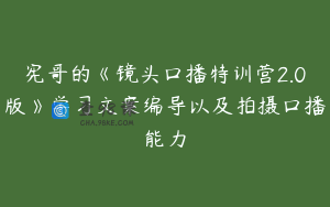宪哥的《镜头口播特训营2.0版》学习文案编导以及拍摄口播能力