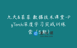 九天&菜菜 数据技术课堂-PyTorch深度学习实战训练营（5期）