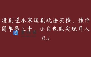 漫剧逆水寒短剧玩法实操,操作简单易上手,小白也能实现月入几k