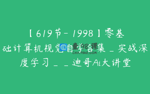【619节-￥1998】零基础计算机视觉自学合集_实战深度学习__迪哥Ai大讲堂