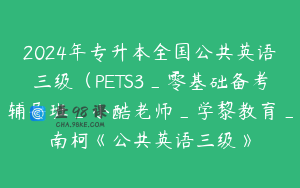 2024年专升本全国公共英语三级（PETS3_零基础备考辅导班_小酷老师_学黎教育_南柯《公共英语三级》