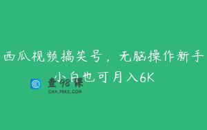 西瓜视频搞笑号，无脑操作新手小白也可月入6K