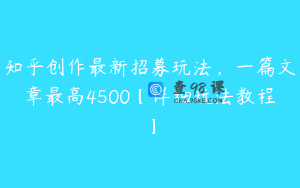 知乎创作最新招募玩法，一篇文章最高4500【详细玩法教程】